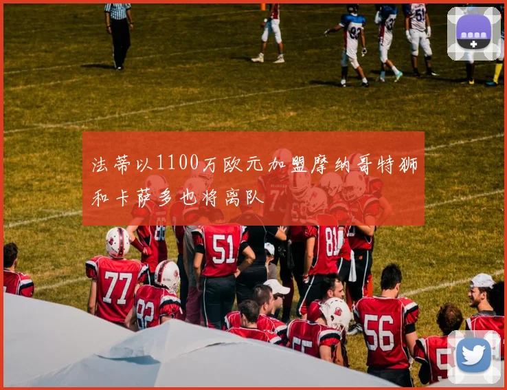 法蒂以1100万欧元加盟摩纳哥特狮和卡萨多也将离队