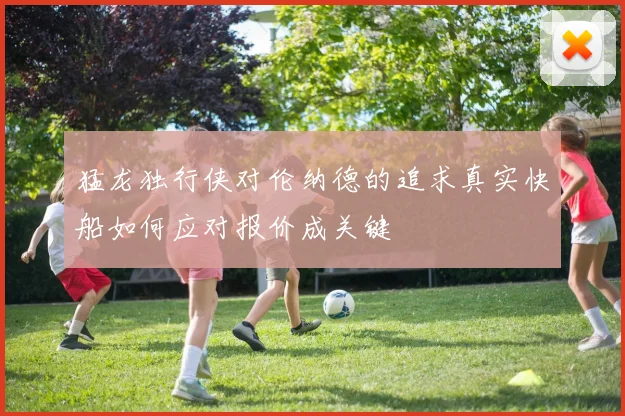 猛龙独行侠对伦纳德的追求真实快船如何应对报价成关键