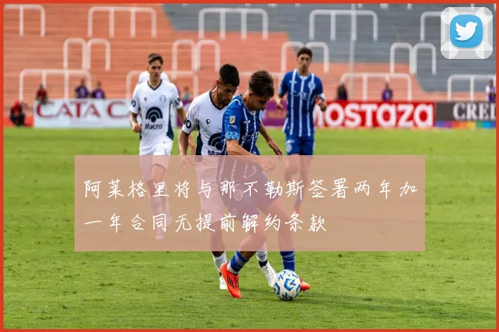 阿莱格里将与那不勒斯签署两年加一年合同无提前解约条款