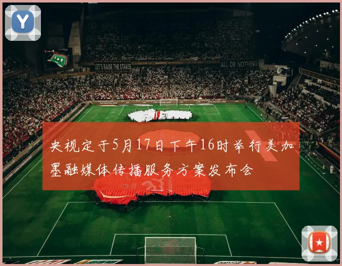 央视定于5月17日下午16时举行美加墨融媒体传播服务方案发布会