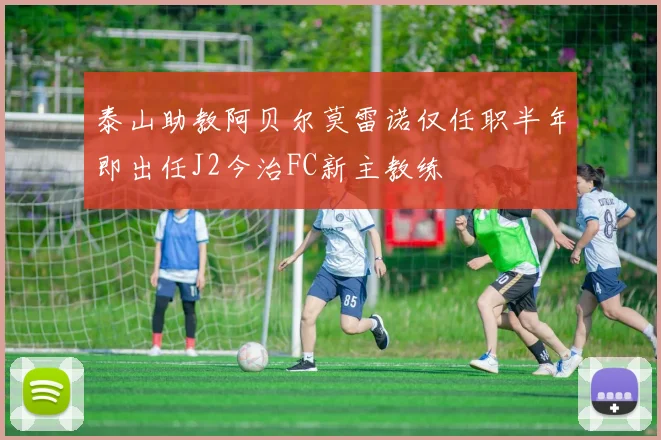 泰山助教阿贝尔莫雷诺仅任职半年即出任J2今治FC新主教练