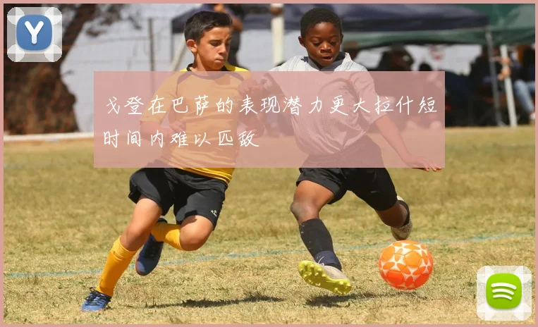 戈登在巴萨的表现潜力更大拉什短时间内难以匹敌