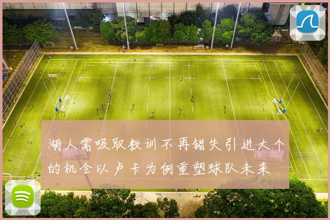 湖人需吸取教训不再错失引进大个的机会以卢卡为例重塑球队未来